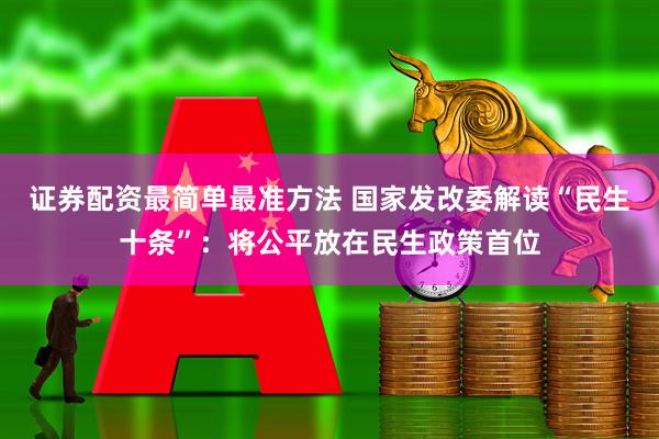 证券配资最简单最准方法 国家发改委解读“民生十条”:将公平放在民生政策首位