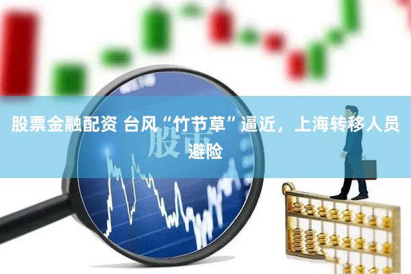 股票金融配资 台风“竹节草”逼近，上海转移人员避险