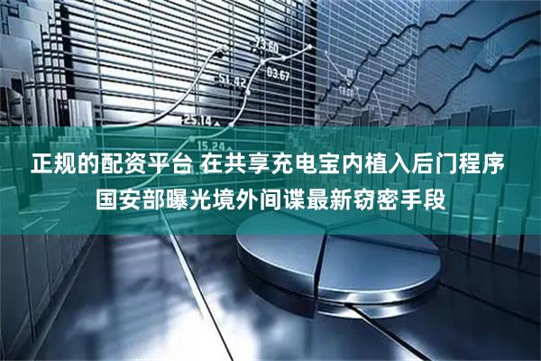 正规的配资平台 在共享充电宝内植入后门程序 国安部曝光境外间谍最新窃密手段