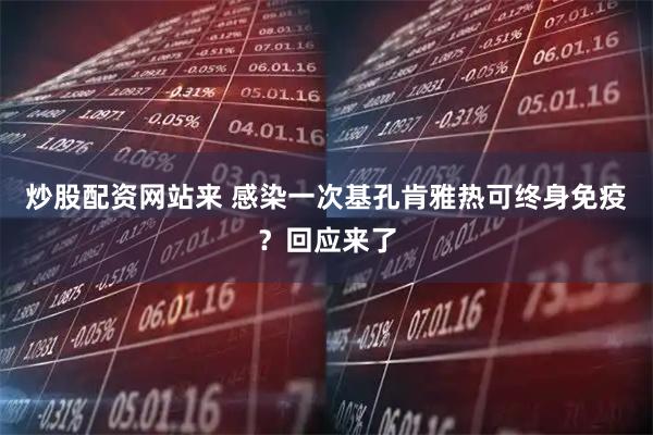 炒股配资网站来 感染一次基孔肯雅热可终身免疫？回应来了