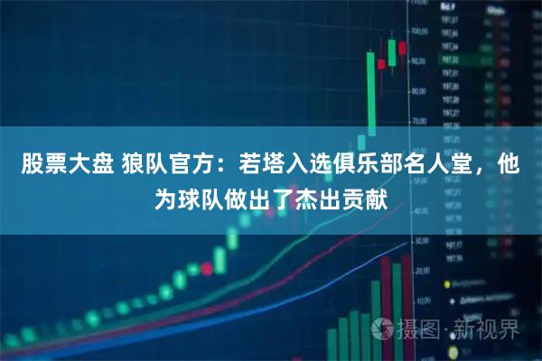 股票大盘 狼队官方：若塔入选俱乐部名人堂，他为球队做出了杰出贡献
