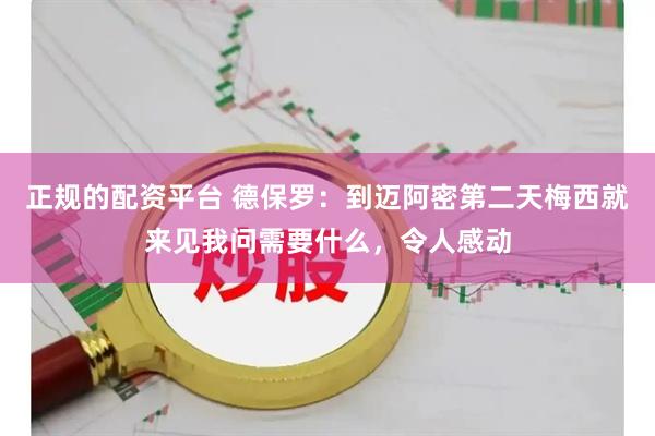 正规的配资平台 德保罗：到迈阿密第二天梅西就来见我问需要什么，令人感动
