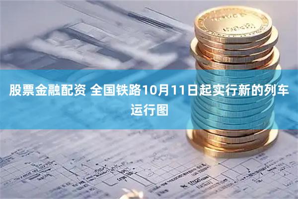 股票金融配资 全国铁路10月11日起实行新的列车运行图