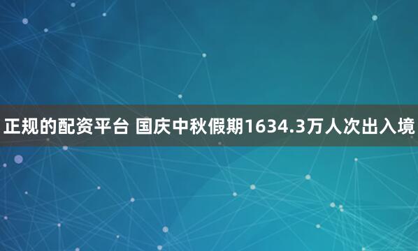 正规的配资平台 国庆中秋假期1634.3万人次出入境