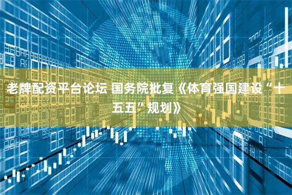 老牌配资平台论坛 国务院批复《体育强国建设“十五五”规划》